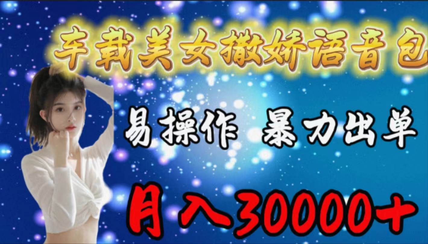 车载女生撒娇语音包，易操作，暴力出单，月入30000+|琦哥资源