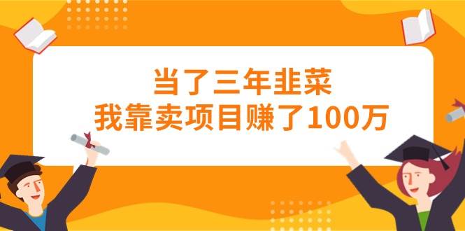 当了三年韭菜我靠卖项目赚了100万|琦哥资源