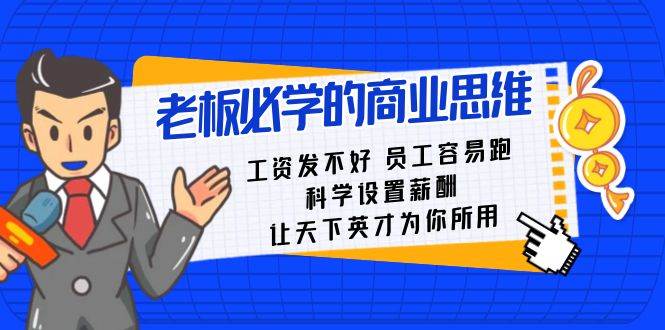 老板必学课：工资 发不好  员工 容易跑，科学设置薪酬 让天下英才为你所用|琦哥资源