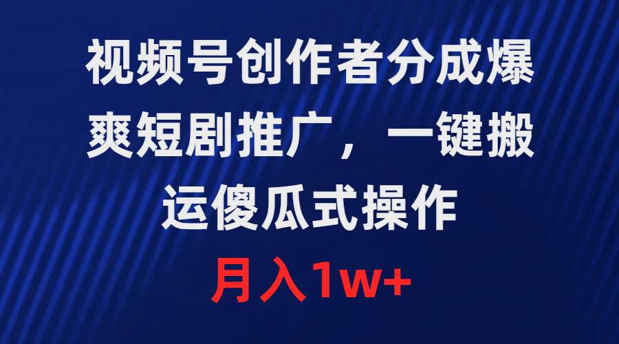 视频号创作者分成，爆爽短剧推广，一键搬运，傻瓜式操作，月入1w+|琦哥资源
