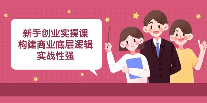 新手创业实操课：构建商业底层逻辑，实战性强（45节课）|琦哥资源