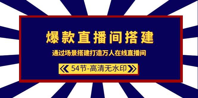 爆款直播间-搭建：通过场景搭建-打造万人在线直播间（54节-高清无水印）|琦哥资源