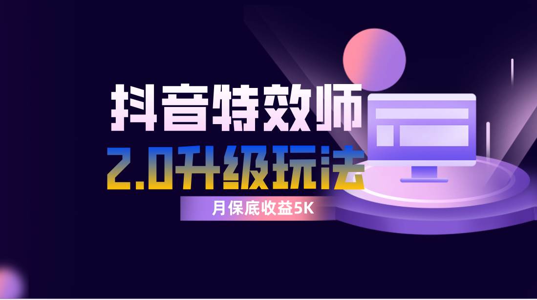 抖音特效师像塑2.0玩法，一组账号单月最低躺赚5000元，每天只需半小时|琦哥资源