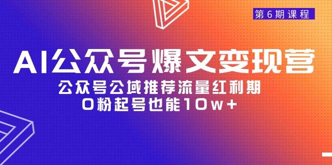 AI公众号爆文-变现营06期，公众号公域推荐流量红利期，0粉起号也能10w+|琦哥资源