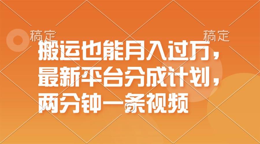 搬运也能月入过万，最新平台分成计划，一万播放一百米，一分钟一个作品|琦哥资源