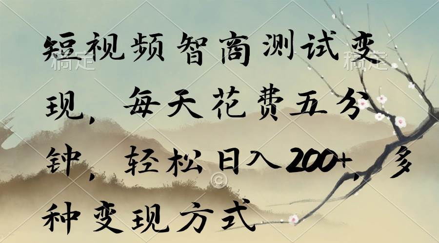 短视频智商测试变现，每天花费五分钟，轻松日入200+，多种变现方式|琦哥资源