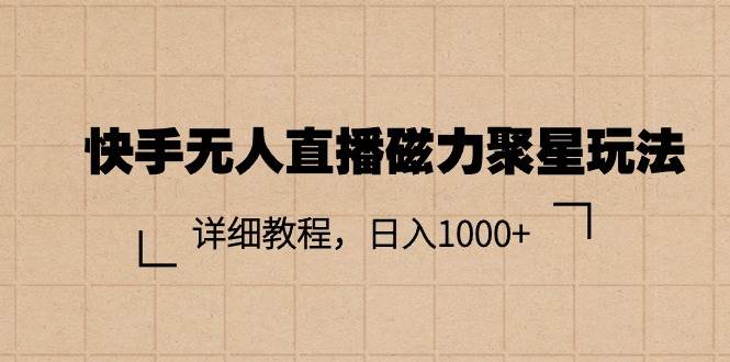 快手无人直播磁力聚星玩法，详细教程，日入1000+|琦哥资源