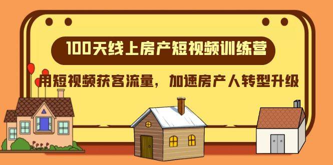 100天-线上房产短视频训练营，用短视频获客流量，加速房产人转型升级|琦哥资源