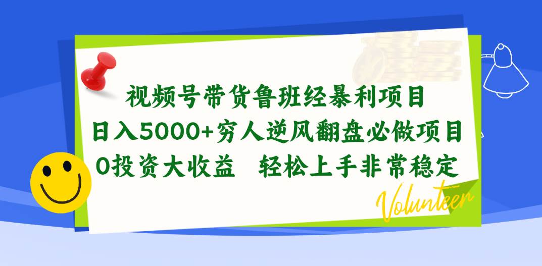 视频号带货鲁班经暴利项目，日入5000+，穷人逆风翻盘必做项目，0投资…|琦哥资源