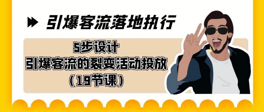 引爆-客流落地执行，5步设计引爆客流的裂变活动投放（19节课）|琦哥资源