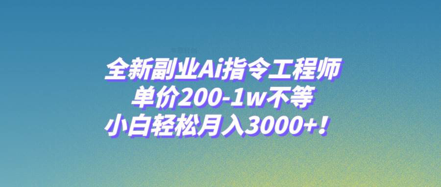 全新副业Ai指令工程师，单价200-1w不等，小白轻松月入3000+！|琦哥资源