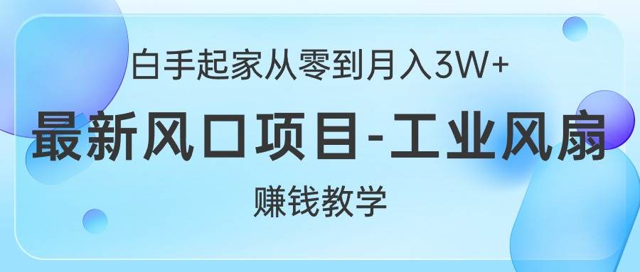 白手起家从零到月入3W+，最新风口项目-工业风扇赚钱教学|琦哥资源