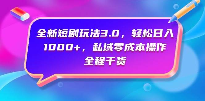 全新短剧玩法3.0，轻松日入1000+，私域零成本操作，全程干货|琦哥资源