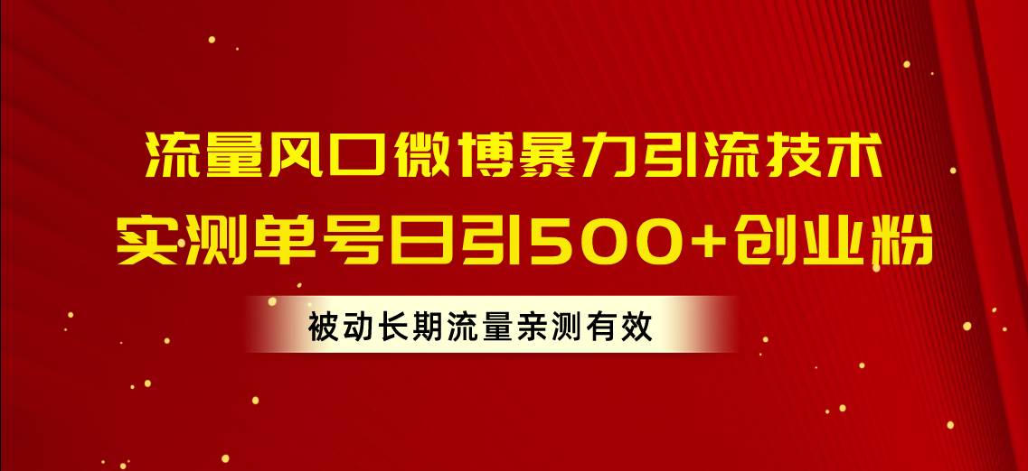 流量风口微博暴力引流技术，单号日引500+创业粉，被动长期流量|琦哥资源