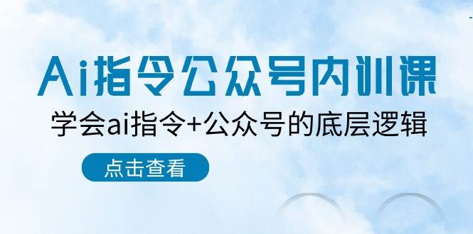 Ai指令-公众号内训课：学会ai指令+公众号的底层逻辑（7节课）|琦哥资源