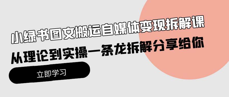 小绿书图文搬运自媒体变现拆解课，从理论到实操一条龙拆解分享给你|琦哥资源