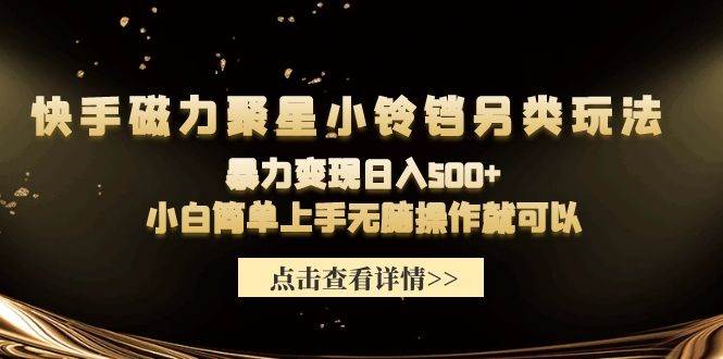 快手磁力聚星小铃铛另类玩法，暴力变现日入500+小白简单上手无脑操作就可以|琦哥资源