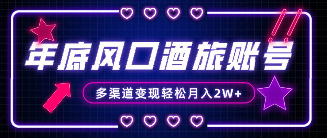 年底大风口旅游赛道酒旅账号，多渠道变现，小白也能月入2W+|琦哥资源