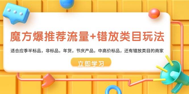 魔方·爆推荐流量+错放类目玩法：适合应季半标品，非标品，年货，节庆产品，中高价标品|琦哥资源