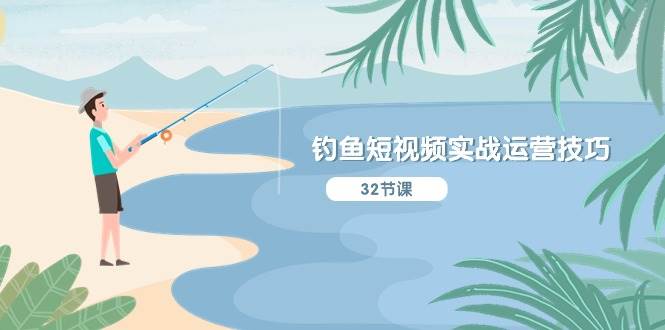 钓鱼短视频实战运营技巧，系统性讲解定位ip策划  能听懂，能落地，能实操|琦哥资源