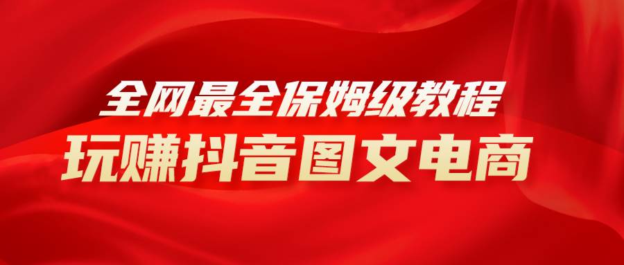 全网最全教程，手把手教你玩赚抖音图文电商，小白闭眼月入10000+|琦哥资源