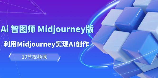 玩赚Ai 智图师 Midjourney版：利用Midjourney实现AI创作及变现（10节课）|琦哥资源