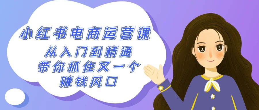 2024小红书-电商运营课，从入门到精通，带你抓住又一个赚钱风口（50节课）|琦哥资源