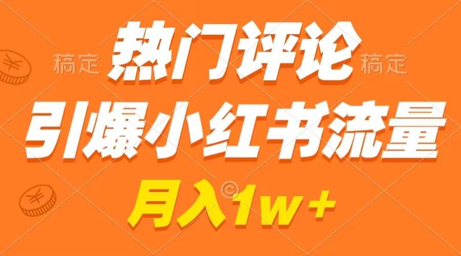 热门评论引爆小红书流量，作品制作简单，广告接到手软，月入过万不是梦|琦哥资源