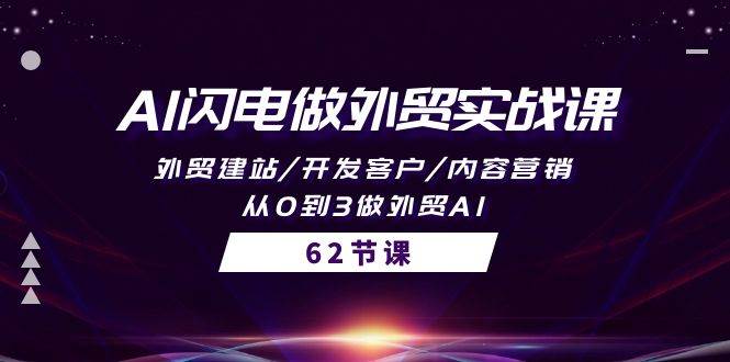 AI闪电做外贸实战课，外贸建站/开发客户/内容营销/从0到3做外贸AI-62节|琦哥资源