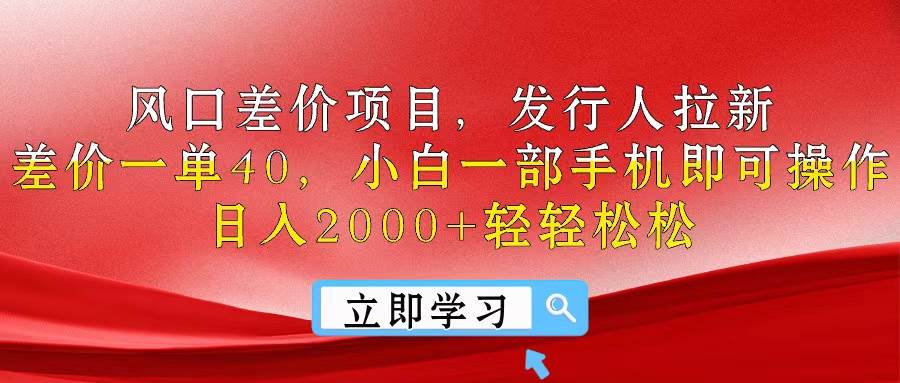 风口差价项目，发行人拉新，差价一单40，小白一部手机即可操作，日入20…|琦哥资源