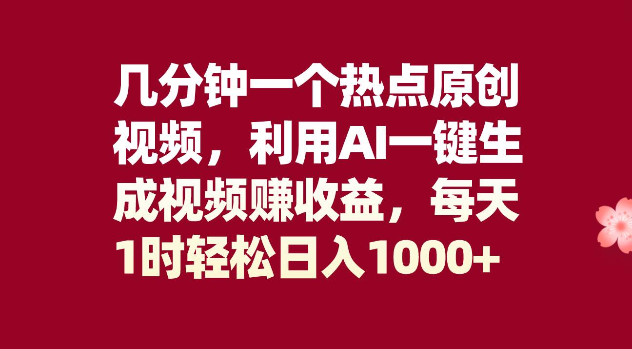 几分钟一个热点原创视频，利用AI一键生成视频赚收益，每天1时轻松日入1000+|琦哥资源