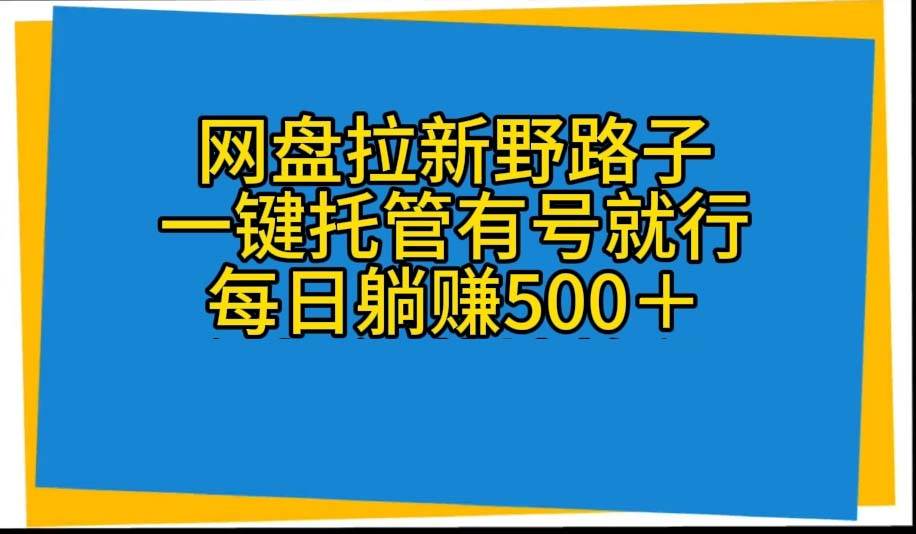 网盘拉新野路子，一键托管有号就行，全自动代发视频，每日躺赚500＋|琦哥资源