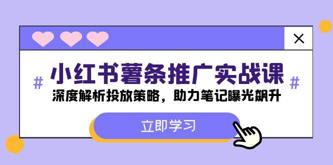小红书-薯 条 推 广 实战课：深度解析投放策略，助力笔记曝光飙升|琦哥资源