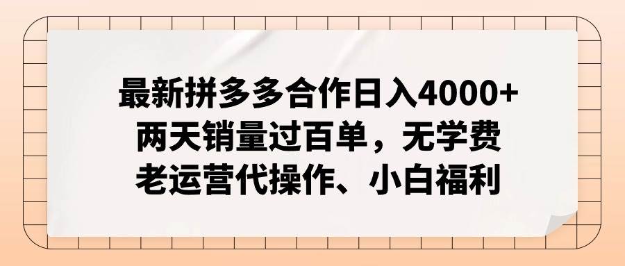 最新拼多多合作日入4000+两天销量过百单，无学费、老运营代操作、小白福利|琦哥资源