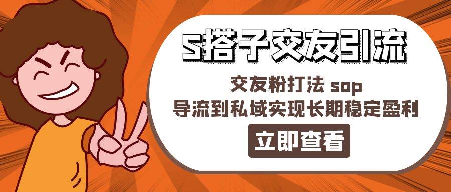 某收费888-S搭子交友引流，交友粉打法 sop，导流到私域实现长期稳定盈利|琦哥资源