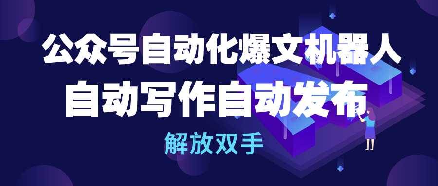 公众号流量主自动化爆文机器人，自动写作自动发布，解放双手|琦哥资源
