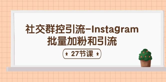 社交群控引流-Instagram批量加粉和引流（27节课）|琦哥资源