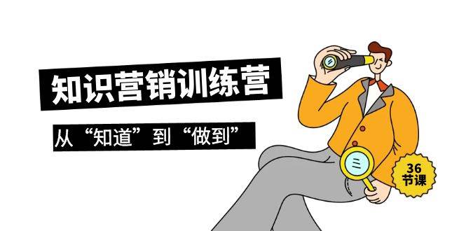 知识营销训练营·实操班，从“知道”到“做到”（36节课）|琦哥资源