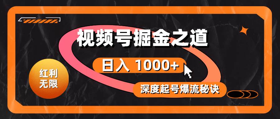 红利无限！视频号掘金之道，深度解析起号爆流秘诀，轻松实现日入 1000+！|琦哥资源