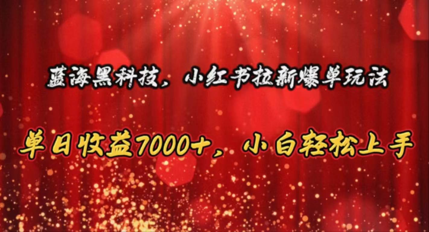 蓝海黑科技，小红书拉新爆单玩法，单日收益7000+，小白轻松上手|琦哥资源