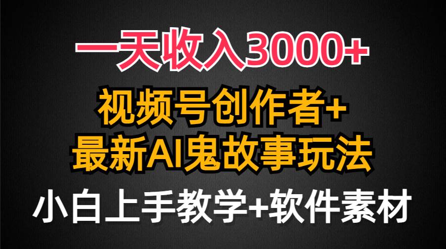 一天收入3000+，视频号创作者AI创作鬼故事玩法，条条爆流量，小白也能轻…|琦哥资源