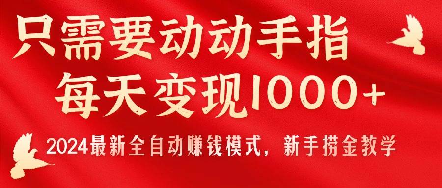 只需要动动手指，每天变现1000+，2024最新全自动赚钱模式，新手捞金教学！|琦哥资源