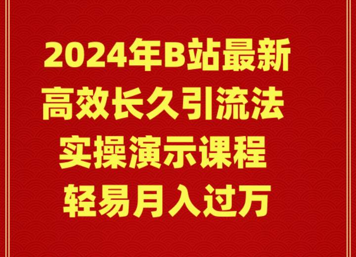 2024年B站最新高效长久引流法 实操演示课程 轻易月入过万|琦哥资源