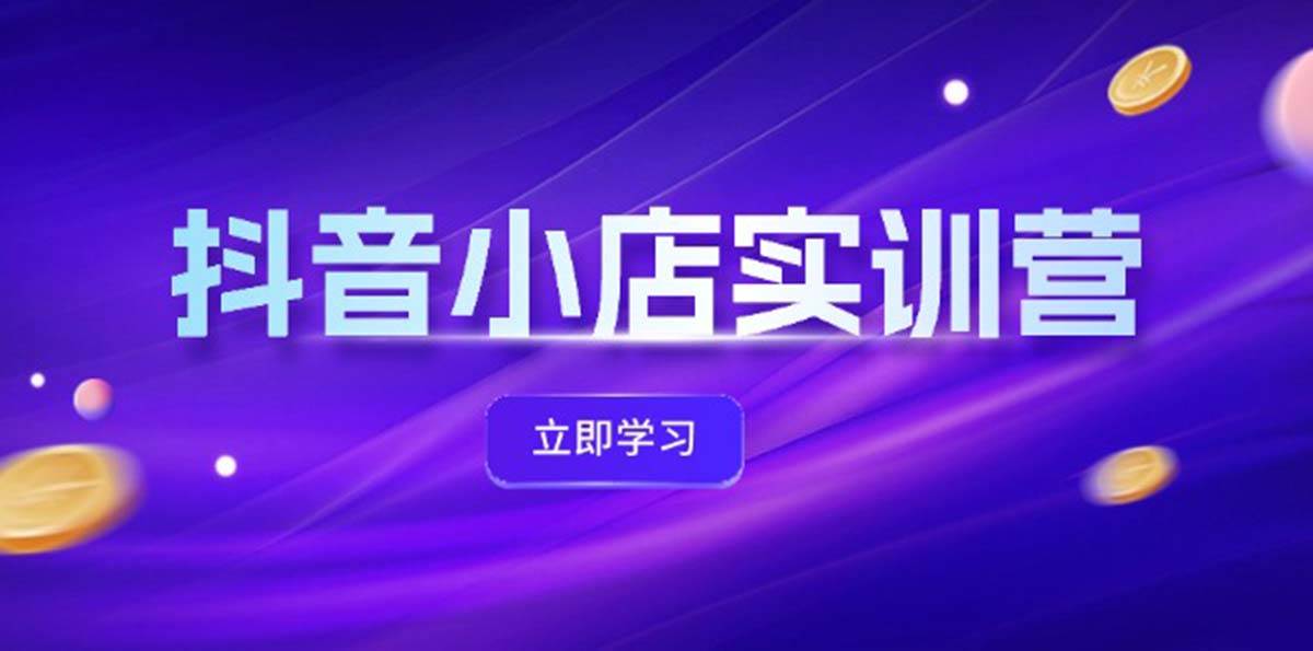 抖音小店最新实训营，提升体验分、商品卡 引流，投流增效，联盟引流秘籍|琦哥资源