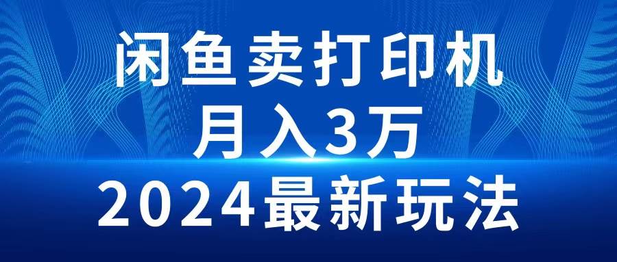2024闲鱼卖打印机，月入3万2024最新玩法|琦哥资源