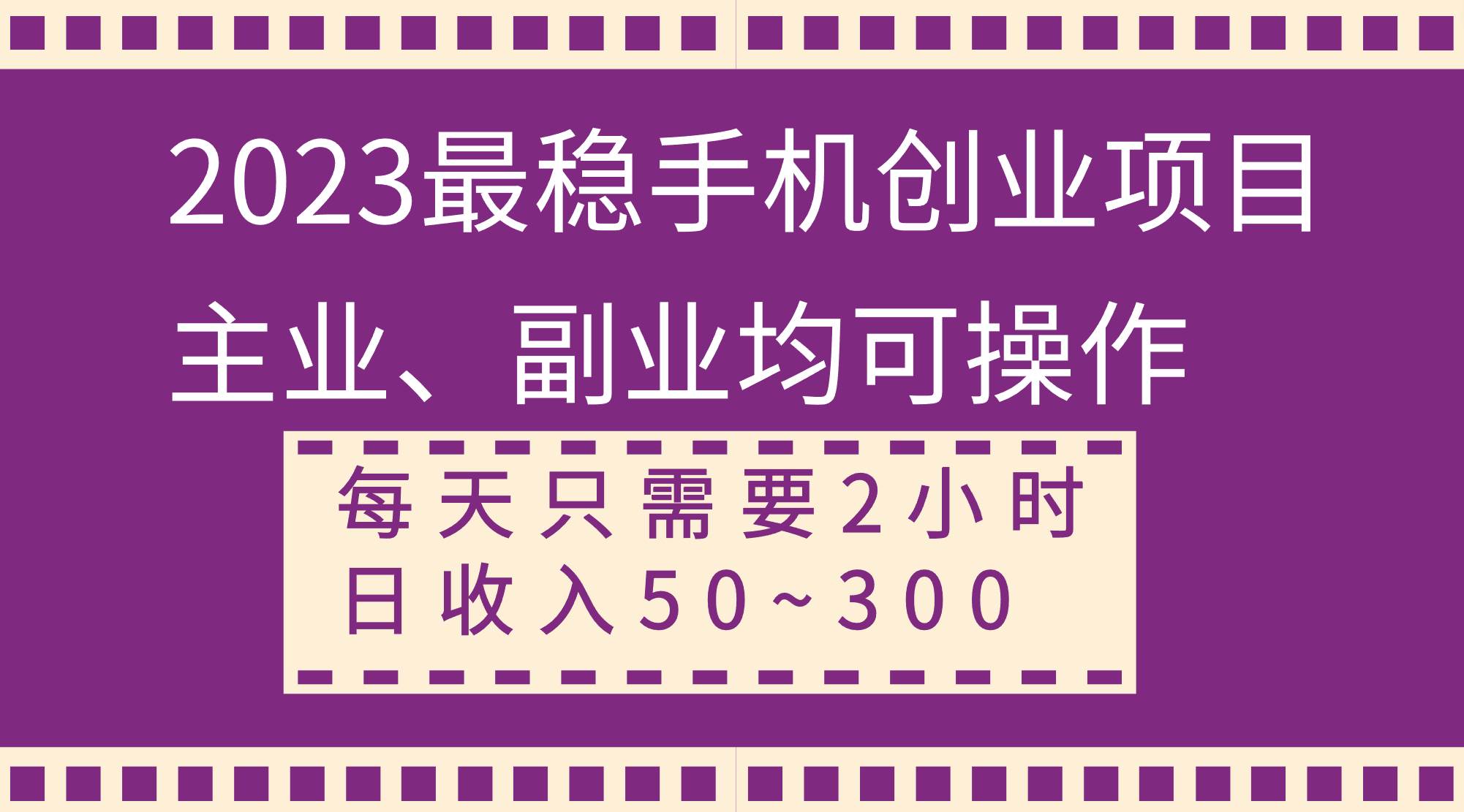 2023最稳手机创业项目，主业、副业均可操作，每天只需2小时，日收入50~300+|琦哥资源
