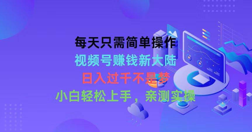 每天只需简单操作，视频号赚钱新大陆，日入过千不是梦，小白轻松上手，…|琦哥资源