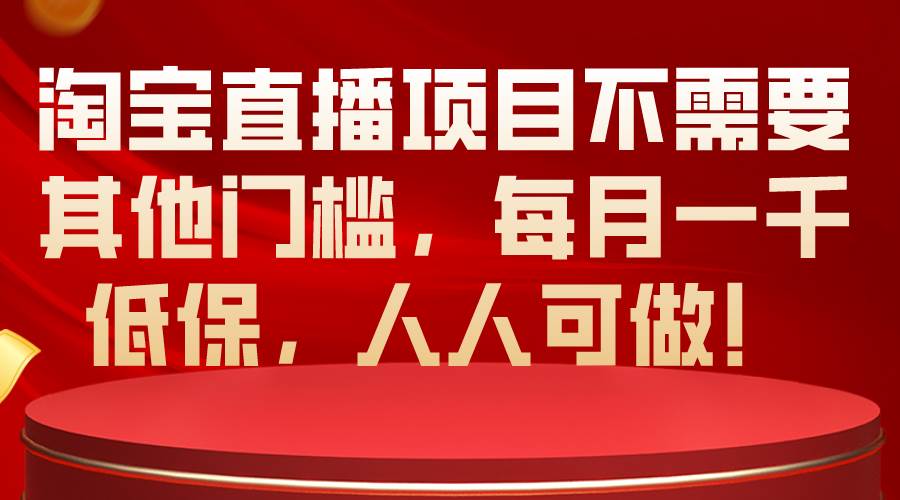 淘宝直播项目不需要其他门槛，每月一千低保，人人可做！|琦哥资源