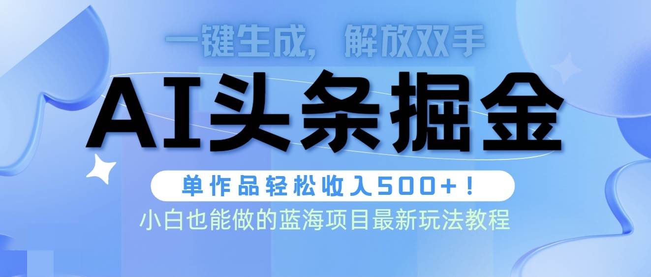 头条AI掘金术最新玩法，全AI制作无需人工修稿，一键生成单篇文章收益500+|琦哥资源