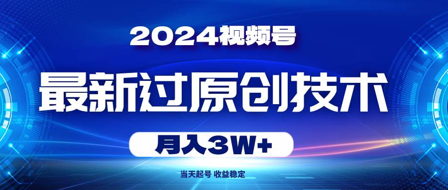 2024视频号最新过原创技术，当天起号，收益稳定，月入3W+|琦哥资源